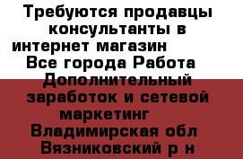 Требуются продавцы-консультанты в интернет-магазин ESSENS - Все города Работа » Дополнительный заработок и сетевой маркетинг   . Владимирская обл.,Вязниковский р-н